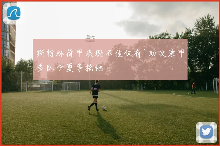 斯特林荷甲表现不佳仅有1助攻意甲多队今夏争抢他