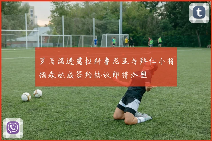 罗马诺透露拉科鲁尼亚与拜仁小将扬森达成签约协议即将加盟