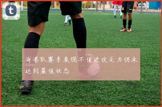 海港队赛季表现不佳进攻乏力仍未达到最佳状态