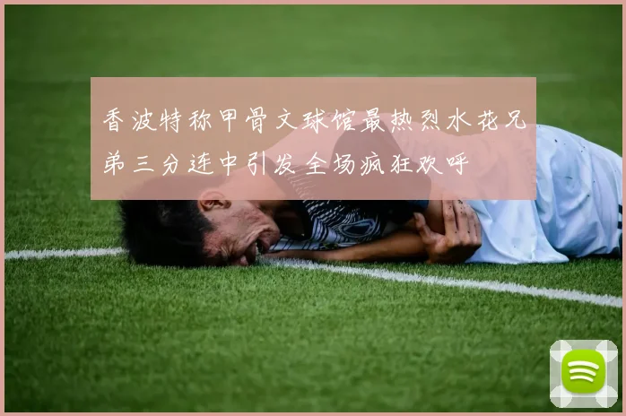 香波特称甲骨文球馆最热烈水花兄弟三分连中引发全场疯狂欢呼