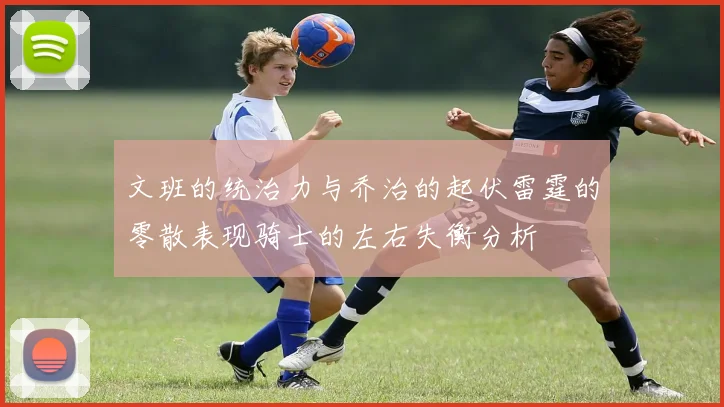 文班的统治力与乔治的起伏雷霆的零散表现骑士的左右失衡分析