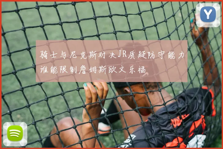 骑士与尼克斯对决JR质疑防守能力谁能限制詹姆斯欧文乐福