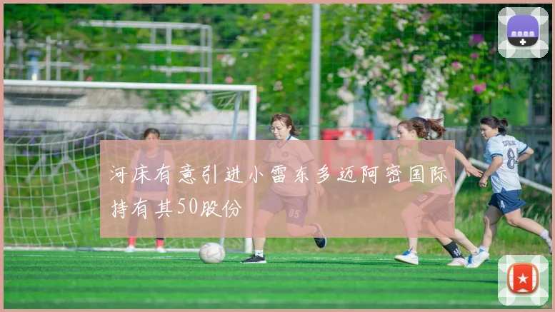 河床有意引进小雷东多迈阿密国际持有其50股份