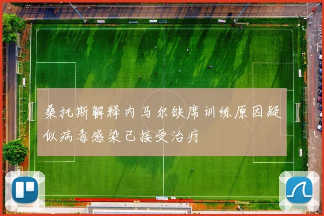 桑托斯解释内马尔缺席训练原因疑似病毒感染已接受治疗