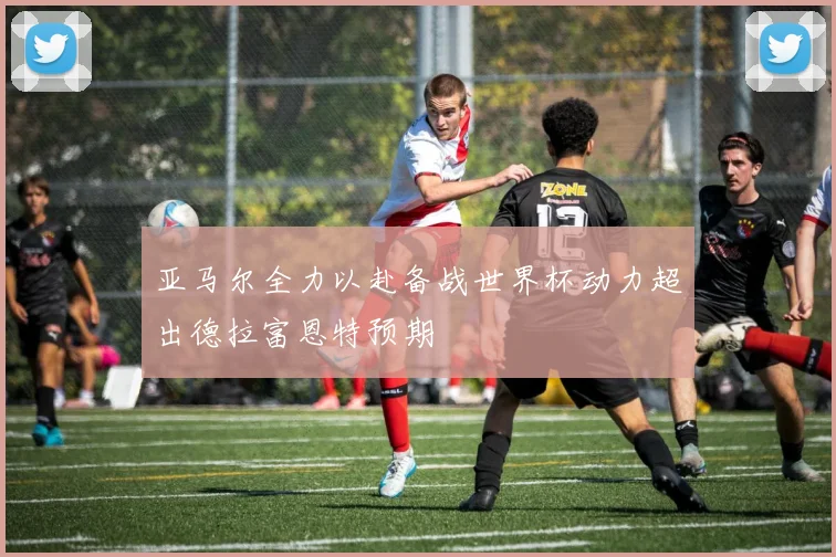 亚马尔全力以赴备战世界杯动力超出德拉富恩特预期