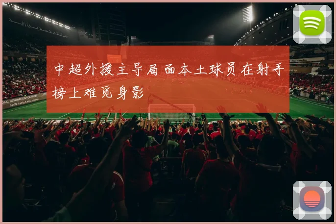 中超外援主导局面本土球员在射手榜上难觅身影