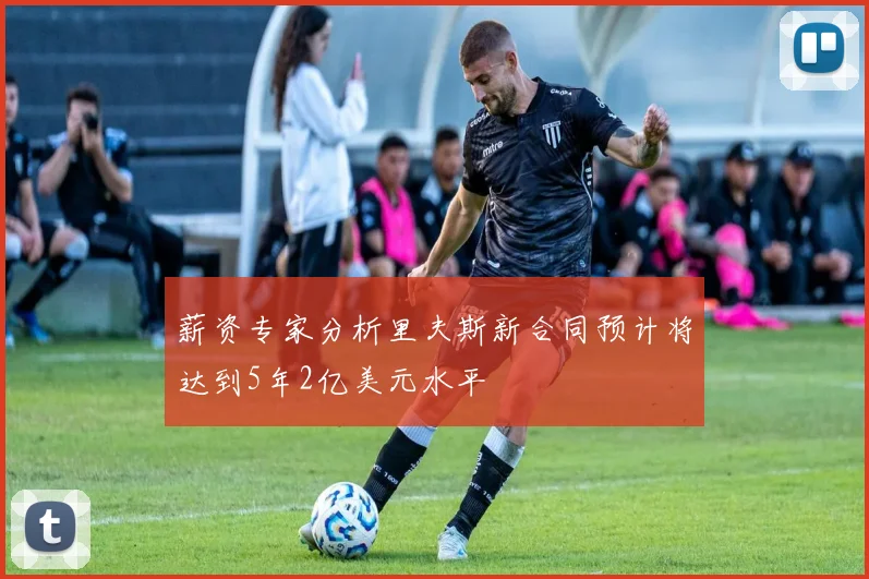 薪资专家分析里夫斯新合同预计将达到5年2亿美元水平
