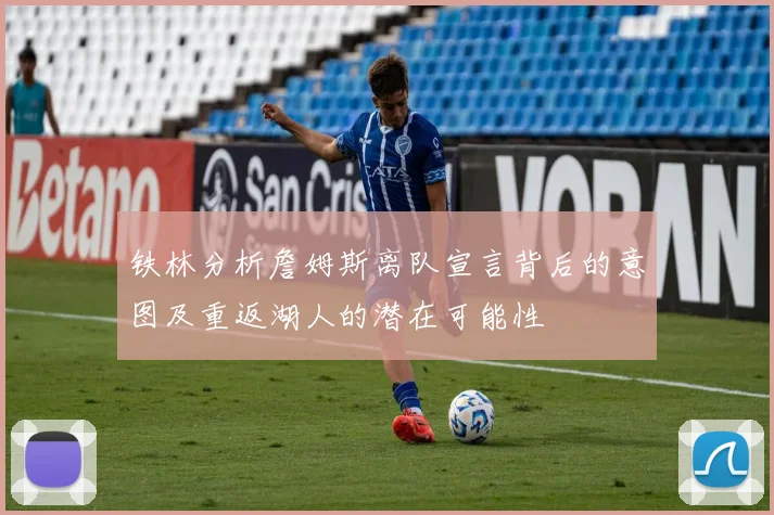 铁林分析詹姆斯离队宣言背后的意图及重返湖人的潜在可能性