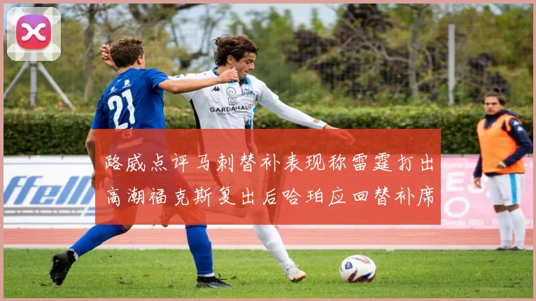 路威点评马刺替补表现称雷霆打出高潮福克斯复出后哈珀应回替补席